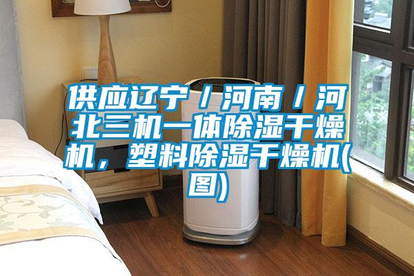 供應遼寧/河南/河北三機一體除濕干燥機,塑料除濕干燥機(圖)