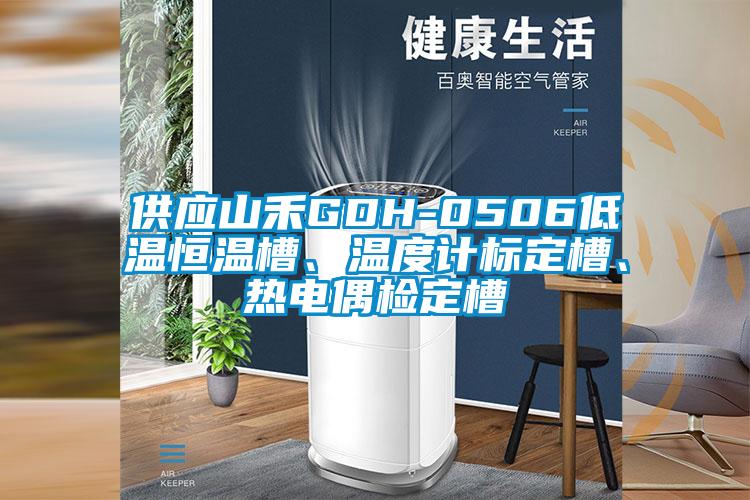 供應山禾GDH-0506低溫恒溫槽、溫度計標定槽、熱電偶檢定槽