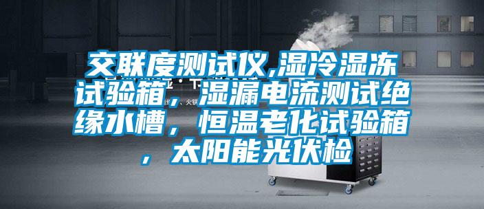 交聯(lián)度測(cè)試儀,濕冷濕凍試驗(yàn)箱,濕漏電流測(cè)試絕緣水槽,恒溫老化試驗(yàn)箱,太陽能光伏檢