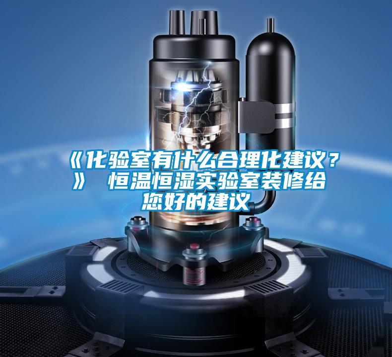 《化驗(yàn)室有什么合理化建議?》 恒溫恒濕實(shí)驗(yàn)室裝修給您好的建議