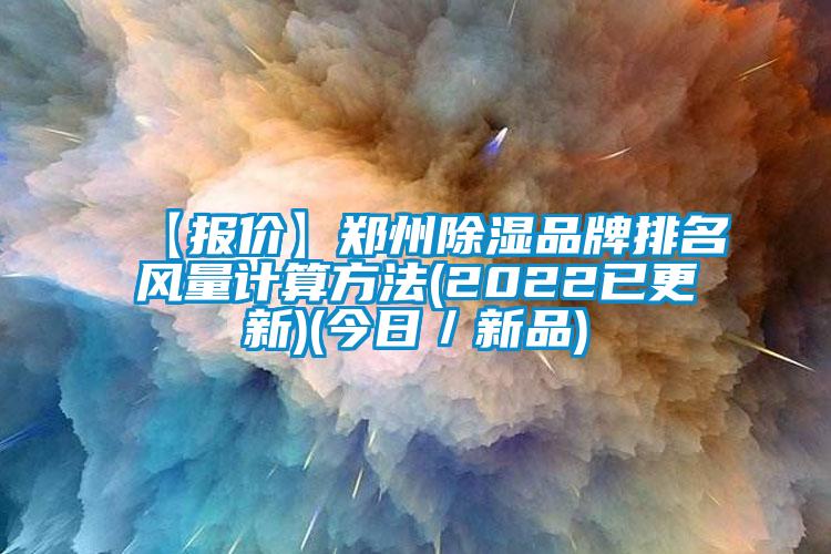 【報(bào)價(jià)】鄭州除濕品牌排名風(fēng)量計(jì)算方法(2022已更新)(今日/新品)