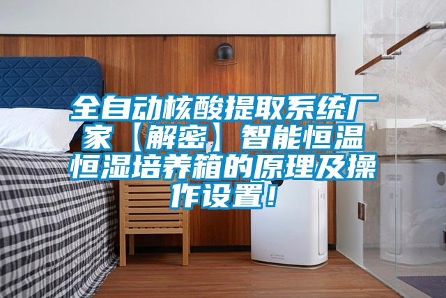 全自動核酸提取系統廠家【解密】智能恒溫恒濕培養箱的原理及操作設置！