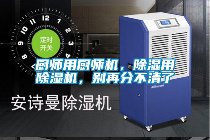 廚師用廚師機(jī),除濕用除濕機(jī),別再分不清了
