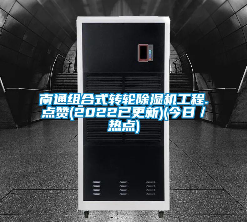 南通組合式轉輪除濕機工程.點贊(2022已更新)(今日/熱點)