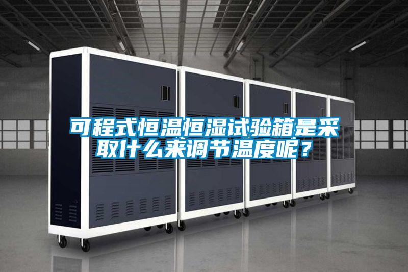 可程式恒溫恒濕試驗箱是采取什么來調節溫度呢?