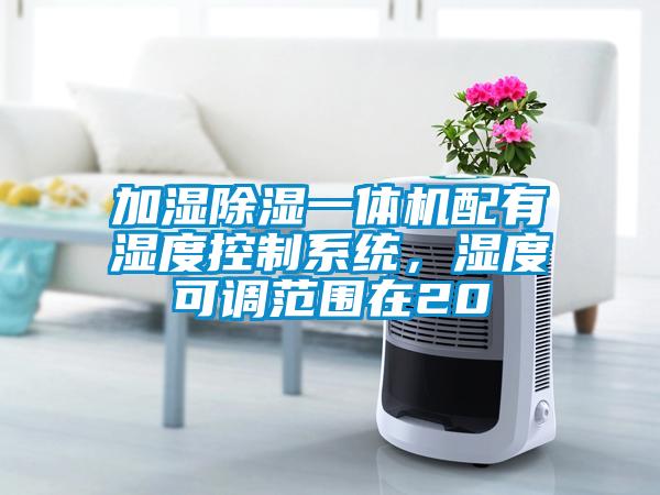 加濕除濕一體機(jī)配有濕度控制系統(tǒng)，濕度可調(diào)范圍在20