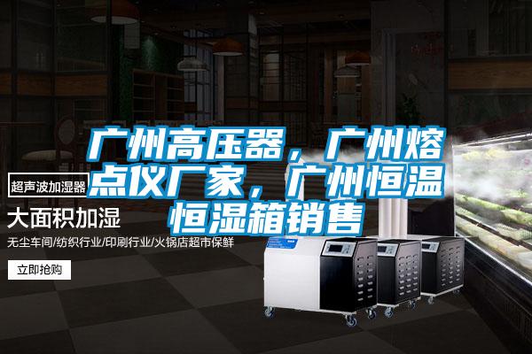廣州高壓器,廣州熔點(diǎn)儀廠家,廣州恒溫恒濕箱銷售