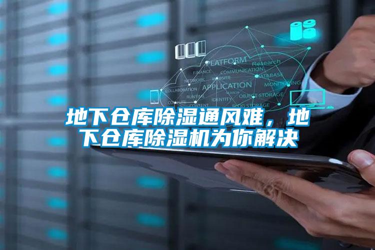 地下倉庫除濕通風(fēng)難,地下倉庫除濕機為你解決