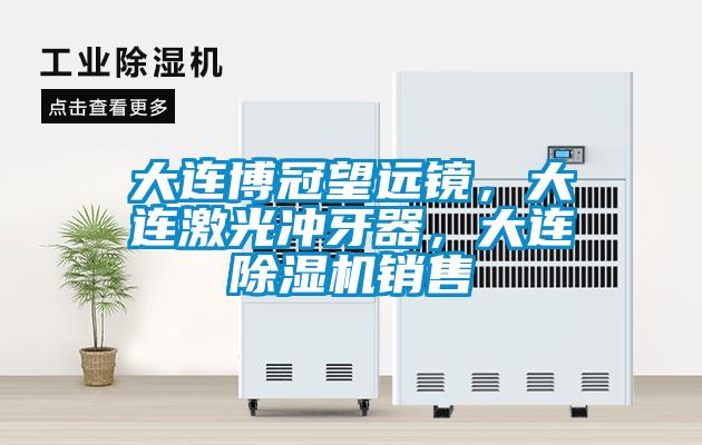 大連博冠望遠鏡,大連激光沖牙器,大連除濕機銷售