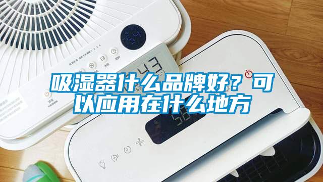 吸濕器什么品牌好?可以應(yīng)用在什么地方