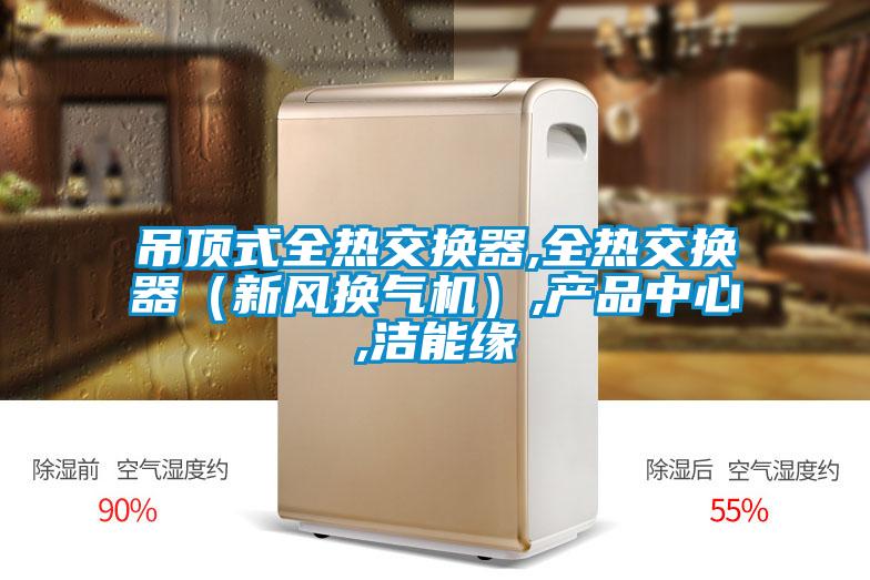 吊頂式全熱交換器,全熱交換器(新風換氣機),產品中心,潔能緣