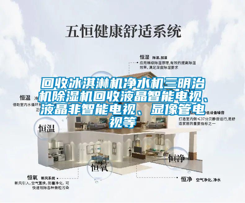 回收冰淇淋機凈水機三明治機除濕機回收液晶智能電視、液晶非智能電視、顯像管電視等