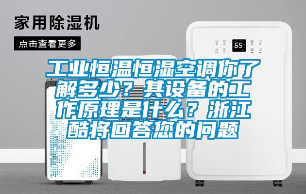 工業恒溫恒濕空調你了解多少？其設備的工作原理是什么？浙江酷將回答您的問題