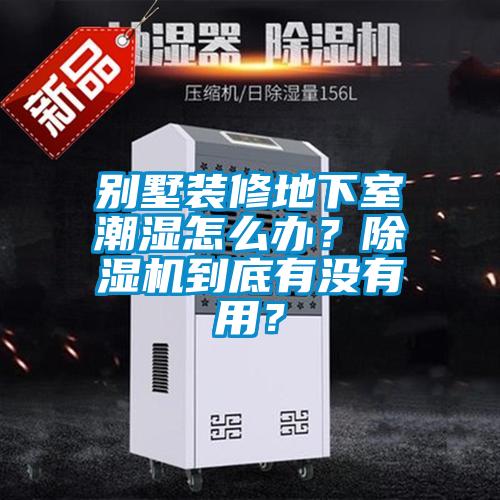 別墅裝修地下室潮濕怎么辦？除濕機到底有沒有用？