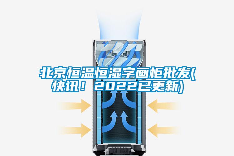 北京恒溫恒濕字畫柜批發(fā)(快訊!2022已更新)