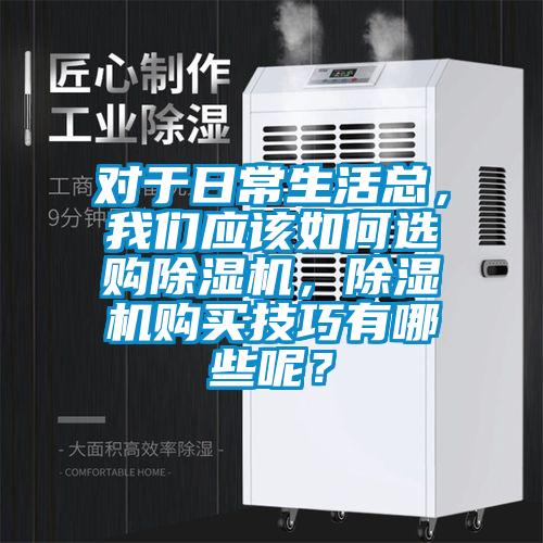 對于日常生活總，我們應該如何選購除濕機，除濕機購買技巧有哪些呢？
