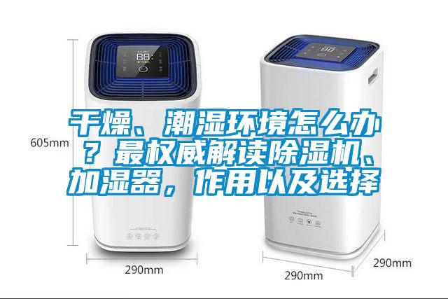 干燥、潮濕環境怎么辦?最權威解讀除濕機、加濕器,作用以及選擇