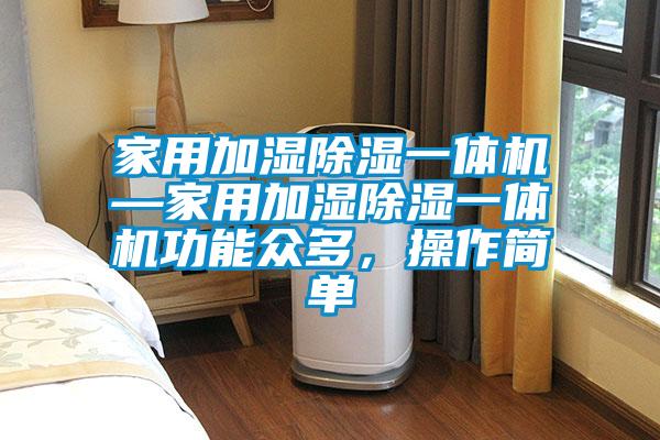 家用加濕除濕一體機—家用加濕除濕一體機功能眾多，操作簡單