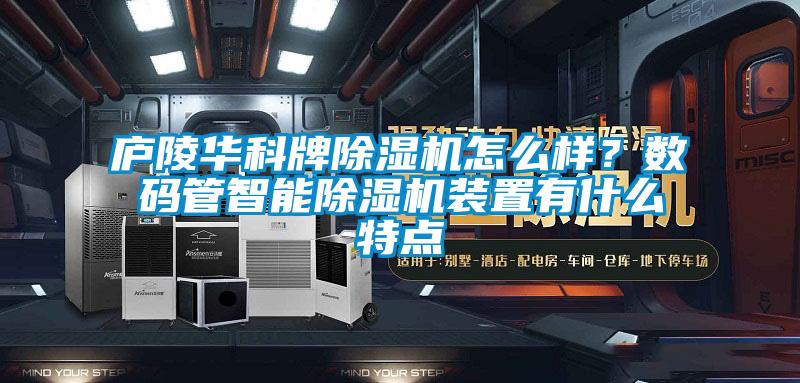 廬陵華科牌除濕機怎么樣?數(shù)碼管智能除濕機裝置有什么特點