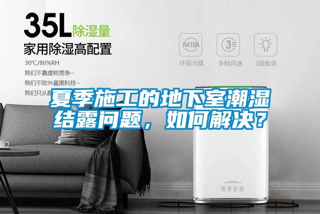 夏季施工的地下室潮濕結露問題,如何解決?
