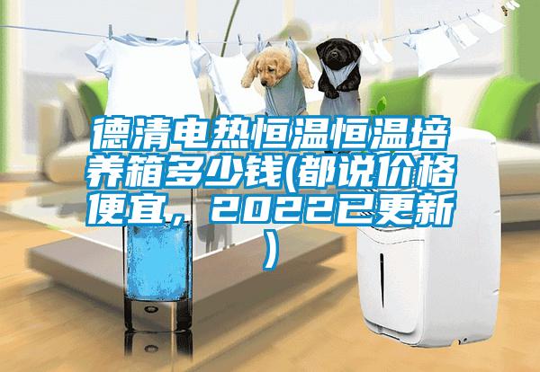 德清電熱恒溫恒溫培養(yǎng)箱多少錢(都說價格便宜，2022已更新)