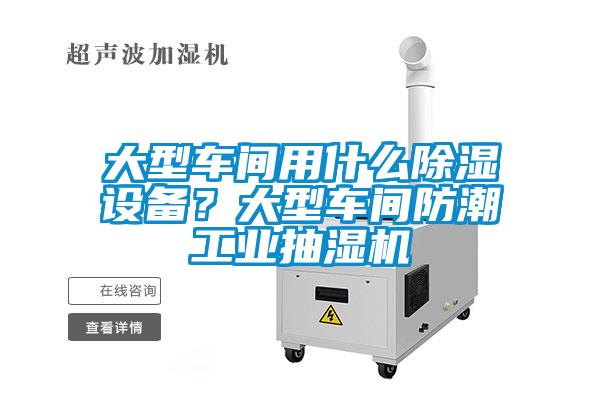 大型車間用什么除濕設備？大型車間防潮工業抽濕機
