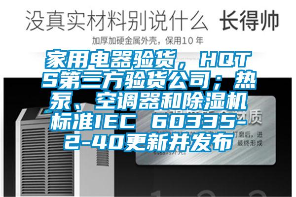 家用電器驗貨,HQTS第三方驗貨公司;熱泵、空調(diào)器和除濕機(jī)標(biāo)準(zhǔn)IEC 60335-2-40更新并發(fā)布
