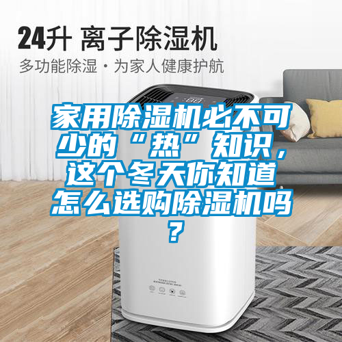 家用除濕機(jī)必不可少的“熱”知識(shí),這個(gè)冬天你知道怎么選購(gòu)除濕機(jī)嗎?