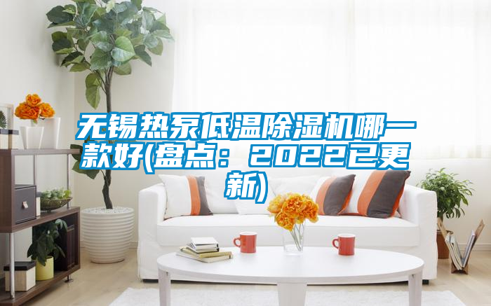 無錫熱泵低溫除濕機哪一款好(盤點:2022已更新)