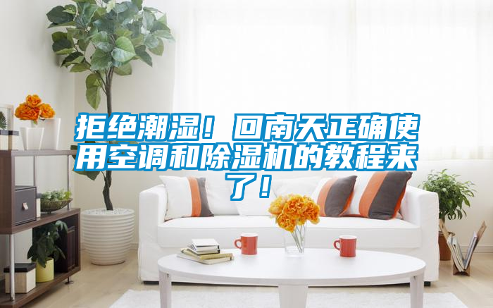 拒絕潮濕!回南天正確使用空調和除濕機的教程來了!