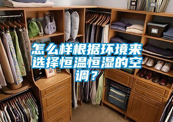 怎么樣根據(jù)環(huán)境來選擇恒溫恒濕的空調(diào)?
