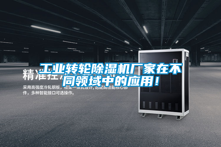 工業(yè)轉(zhuǎn)輪除濕機(jī)廠家在不同領(lǐng)域中的應(yīng)用！