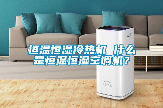 恒溫恒濕冷熱機 什么是恒溫恒濕空調機?