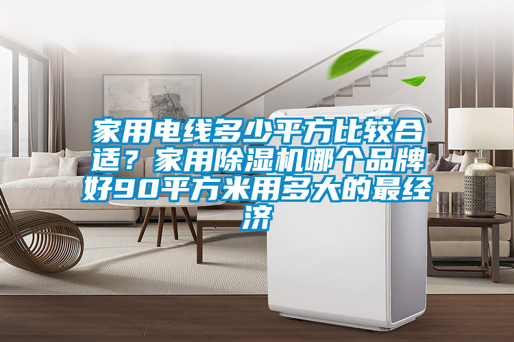 家用電線多少平方比較合適?家用除濕機(jī)哪個(gè)品牌好90平方米用多大的最經(jīng)濟(jì)