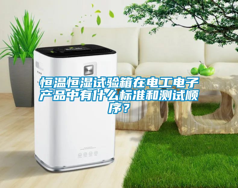 恒溫恒濕試驗箱在電工電子產品中有什么標準和測試順序?