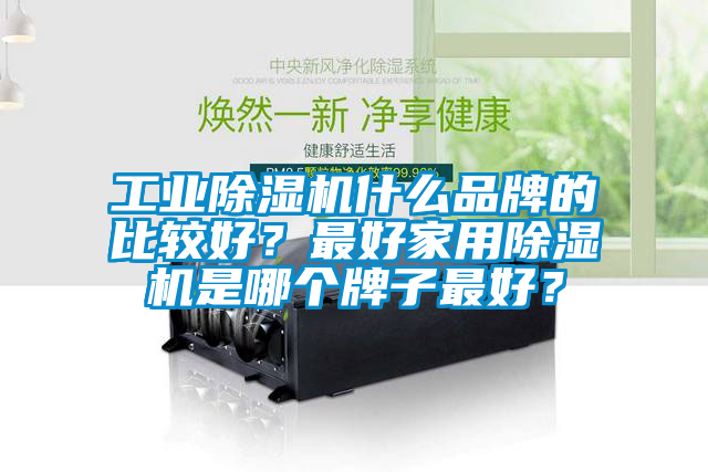 工業除濕機什么品牌的比較好?最好家用除濕機是哪個牌子最好?