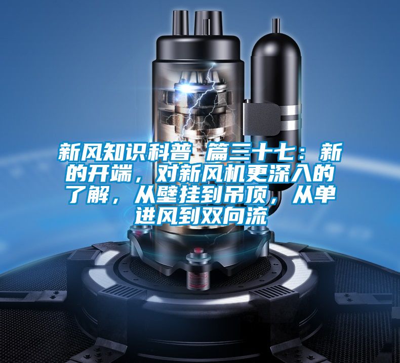 新風知識科普 篇三十七：新的開端，對新風機更深入的了解，從壁掛到吊頂，從單進風到雙向流
