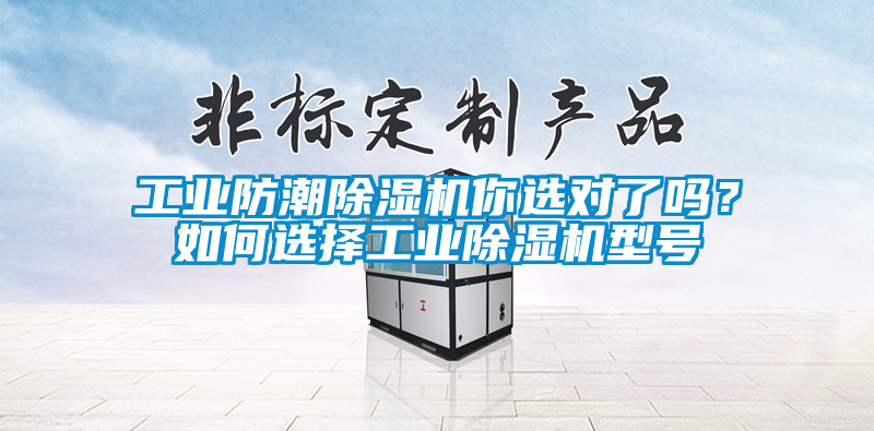 工業(yè)防潮除濕機(jī)你選對(duì)了嗎?如何選擇工業(yè)除濕機(jī)型號(hào)