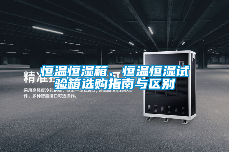 恒溫恒濕箱、恒溫恒濕試驗箱選購指南與區別