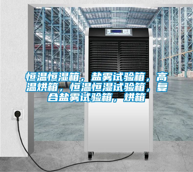 恒溫恒濕箱,鹽霧試驗箱,高溫烘箱,恒溫恒濕試驗箱,復合鹽霧試驗箱,烘箱