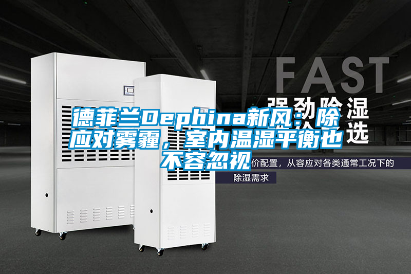 德菲蘭Dephina新風(fēng):除應(yīng)對(duì)霧霾,室內(nèi)溫濕平衡也不容忽視