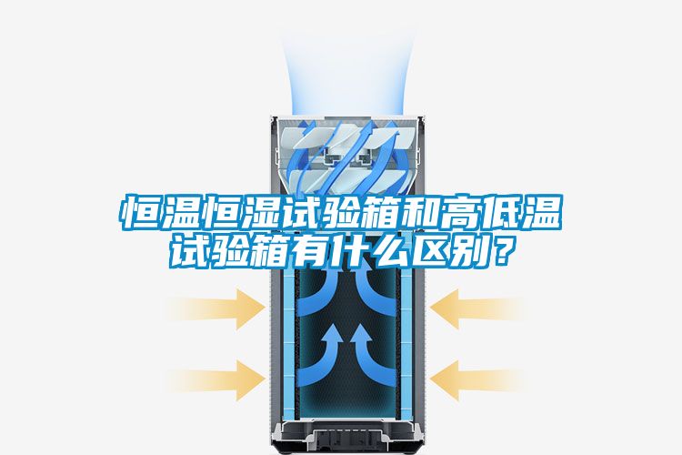 恒溫恒濕試驗箱和高低溫試驗箱有什么區(qū)別?