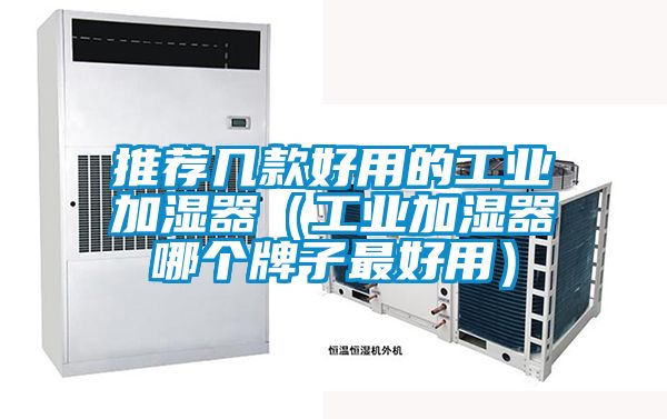 推薦幾款好用的工業加濕器(工業加濕器哪個牌子最好用)