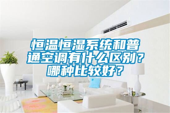 恒溫恒濕系統和普通空調有什么區別?哪種比較好?