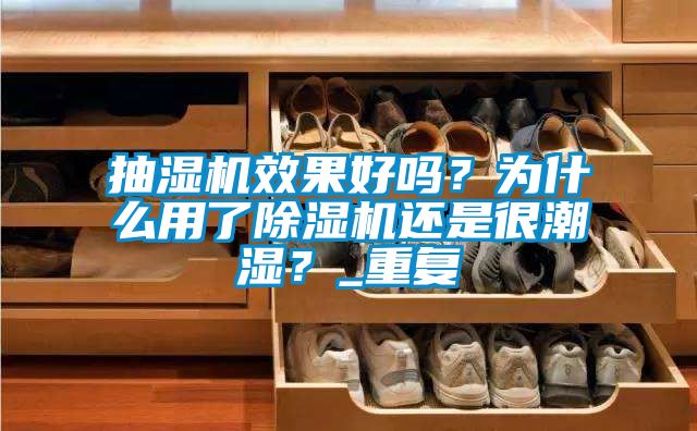 抽濕機效果好嗎?為什么用了除濕機還是很潮濕?_重復