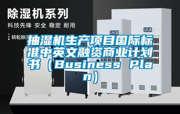 抽濕機生產項目國際標準中英文融資商業計劃書(Business Plan)