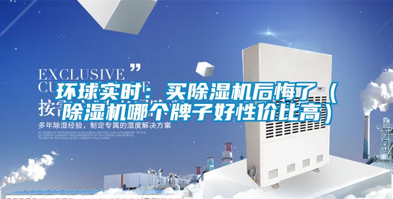 環(huán)球實時:買除濕機后悔了(除濕機哪個牌子好性價比高)