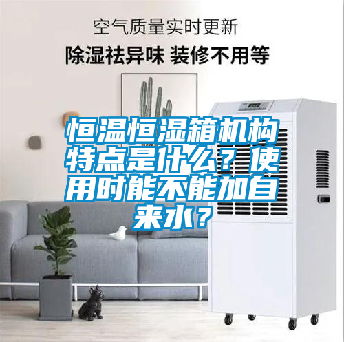 恒溫恒濕箱機構特點是什么?使用時能不能加自來水?