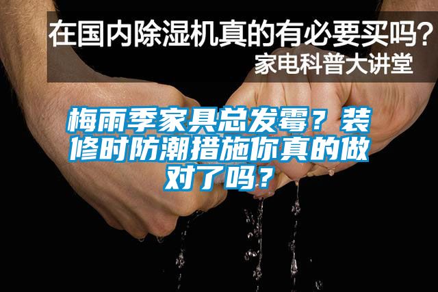 梅雨季家具總發(fā)霉?裝修時(shí)防潮措施你真的做對了嗎?