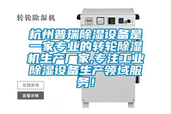 杭州普瑞除濕設(shè)備是一家專業(yè)的轉(zhuǎn)輪除濕機(jī)生產(chǎn)廠家,專注工業(yè)除濕設(shè)備生產(chǎn)領(lǐng)域服務(wù)!